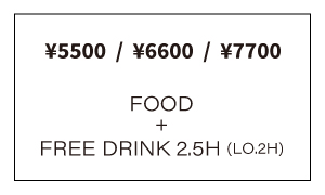 FOOD+FREE DRINK 2.5H (LO.2H)　¥5500 / ¥6600 / ¥7700